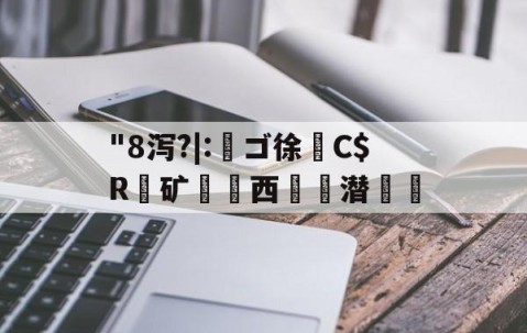 爱游戏平台-"8泻?|:槄ゴ徐C$R銺矿西€詬潜絵的简单介绍